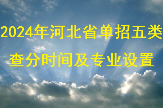 2024年河北省單招五類查分時間及專業設置 招生問答 2024年河北省單招五類查分時間及專業設置 招生問答