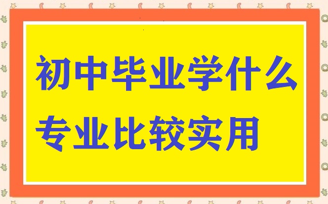 初中生畢業(yè)學(xué)什么專業(yè)比較實(shí)用 招生問答 初中生畢業(yè)學(xué)什么專業(yè)比較實(shí)用 招生問答